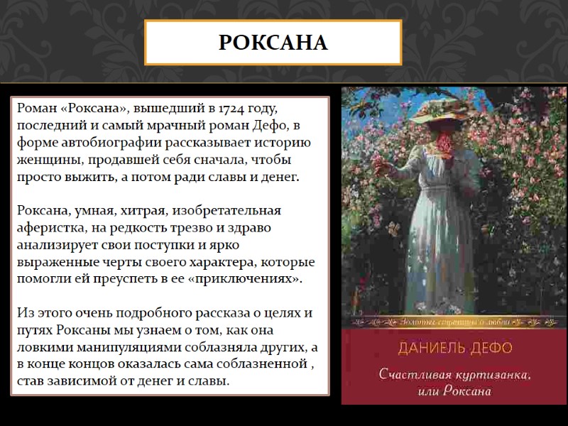 РОКСАНА Роман «Роксана», вышедший в 1724 году, последний и самый мрачный роман Дефо, в